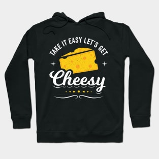 Cheese Lover Gift - Take it Easy Let's Get Cheesy Hoodie